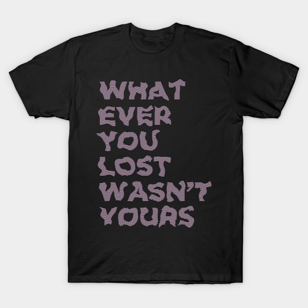 WHATEVER YOU LOST WASN'T YOURS T-Shirt by azified